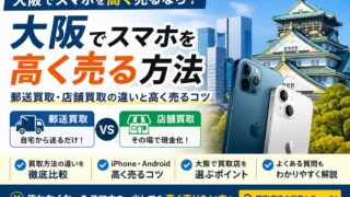 大阪でスマホを高く売るなら?郵送買取・店舗買取の違いと高く売るコツ