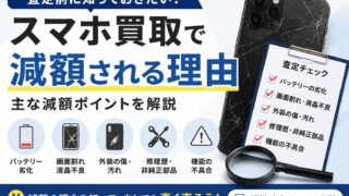 スマホ買取で減額される理由とは？査定前に知っておきたいポイントを解説